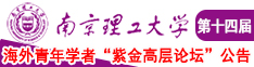 操我小逼好爽小视频南京理工大学第十四届海外青年学者紫金论坛诚邀海内外英才！